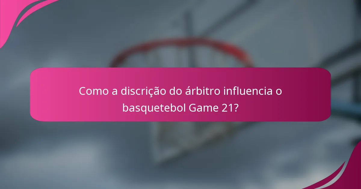 Como a discrição do árbitro influencia o basquetebol Game 21?