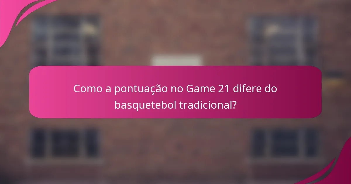 Como a pontuação no Game 21 difere do basquetebol tradicional?
