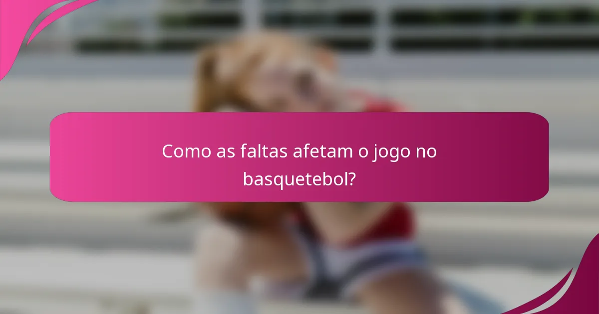 Como as faltas afetam o jogo no basquetebol?