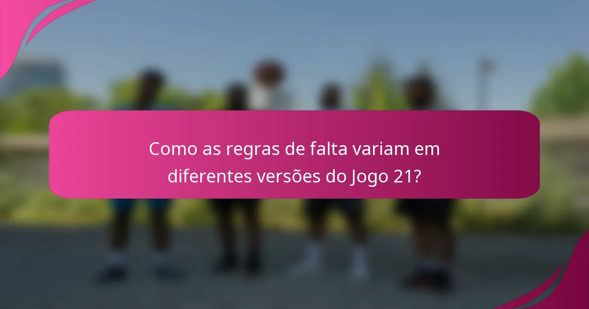 Como as regras de falta variam em diferentes versões do Jogo 21?