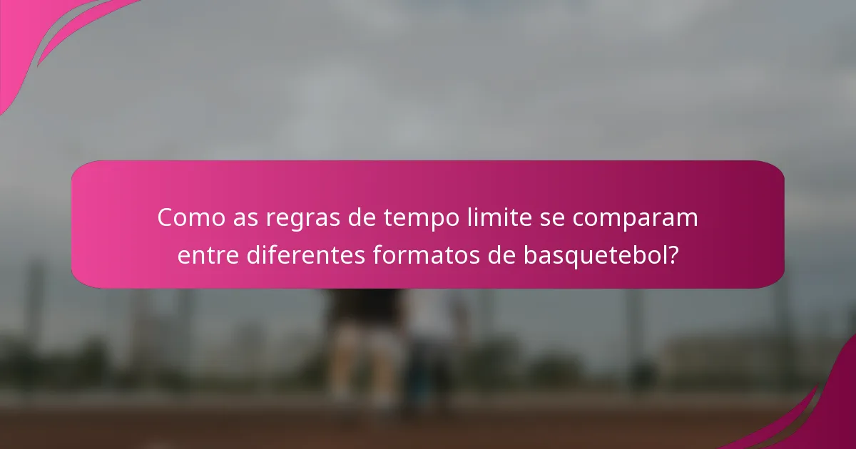 Como as regras de tempo limite se comparam entre diferentes formatos de basquetebol?