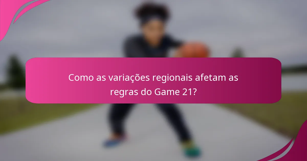 Como as variações regionais afetam as regras do Game 21?
