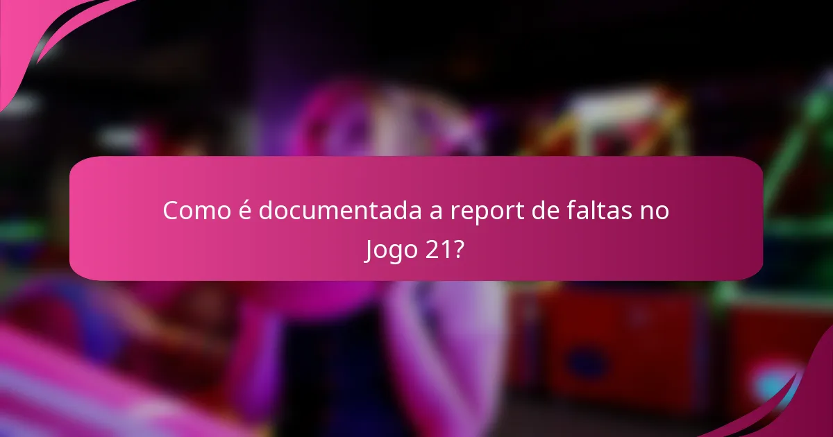 Como é documentada a report de faltas no Jogo 21?