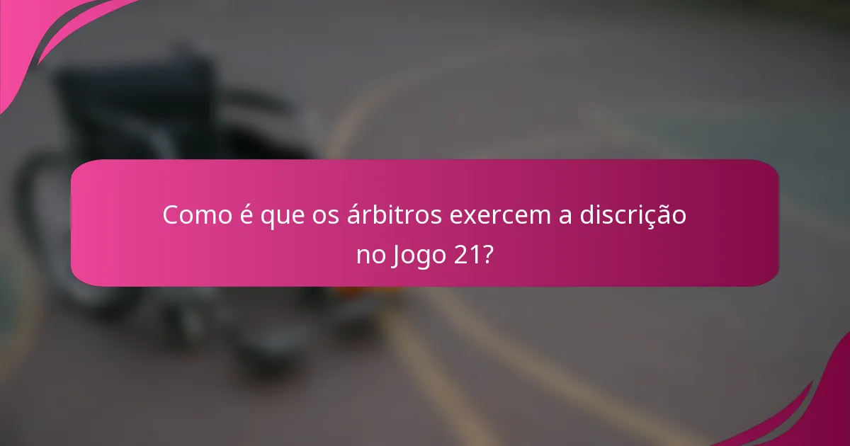 Como é que os árbitros exercem a discrição no Jogo 21?