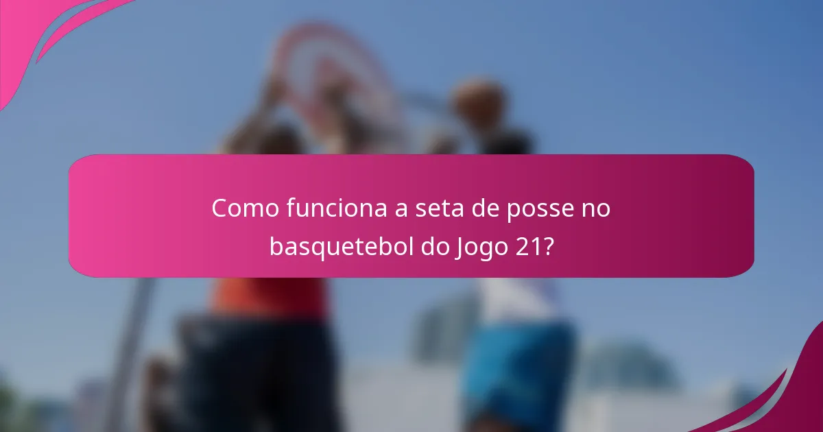 Como funciona a seta de posse no basquetebol do Jogo 21?
