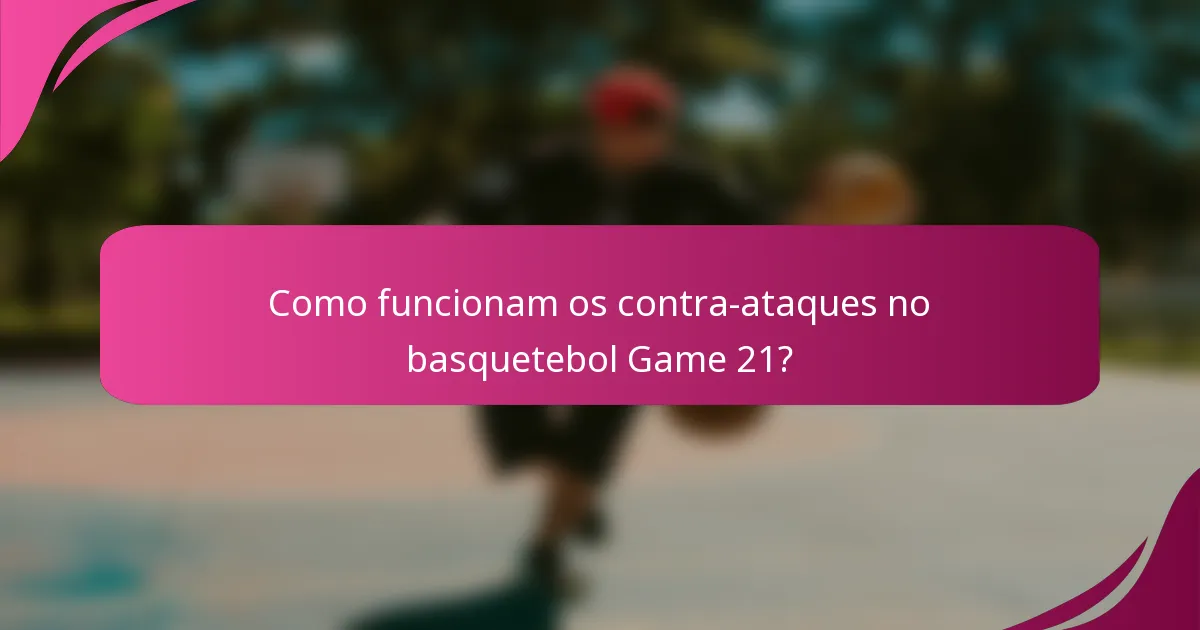 Como funcionam os contra-ataques no basquetebol Game 21?
