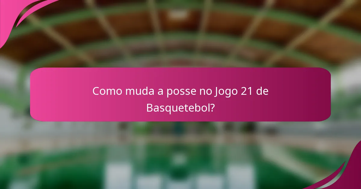 Como muda a posse no Jogo 21 de Basquetebol?