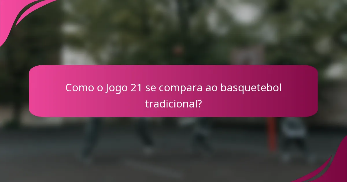 Como o Jogo 21 se compara ao basquetebol tradicional?