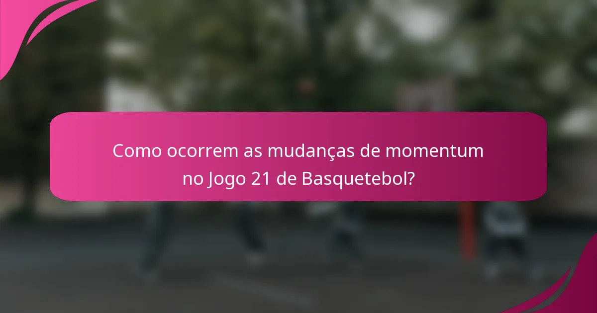 Como ocorrem as mudanças de momentum no Jogo 21 de Basquetebol?