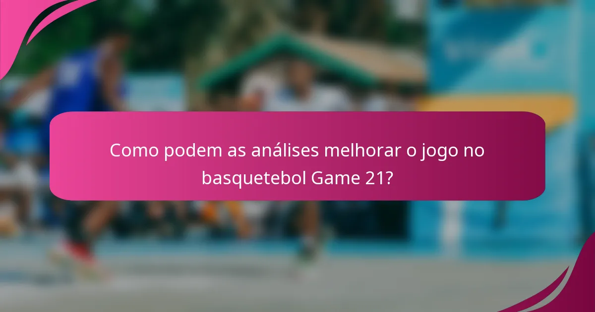 Como podem as análises melhorar o jogo no basquetebol Game 21?