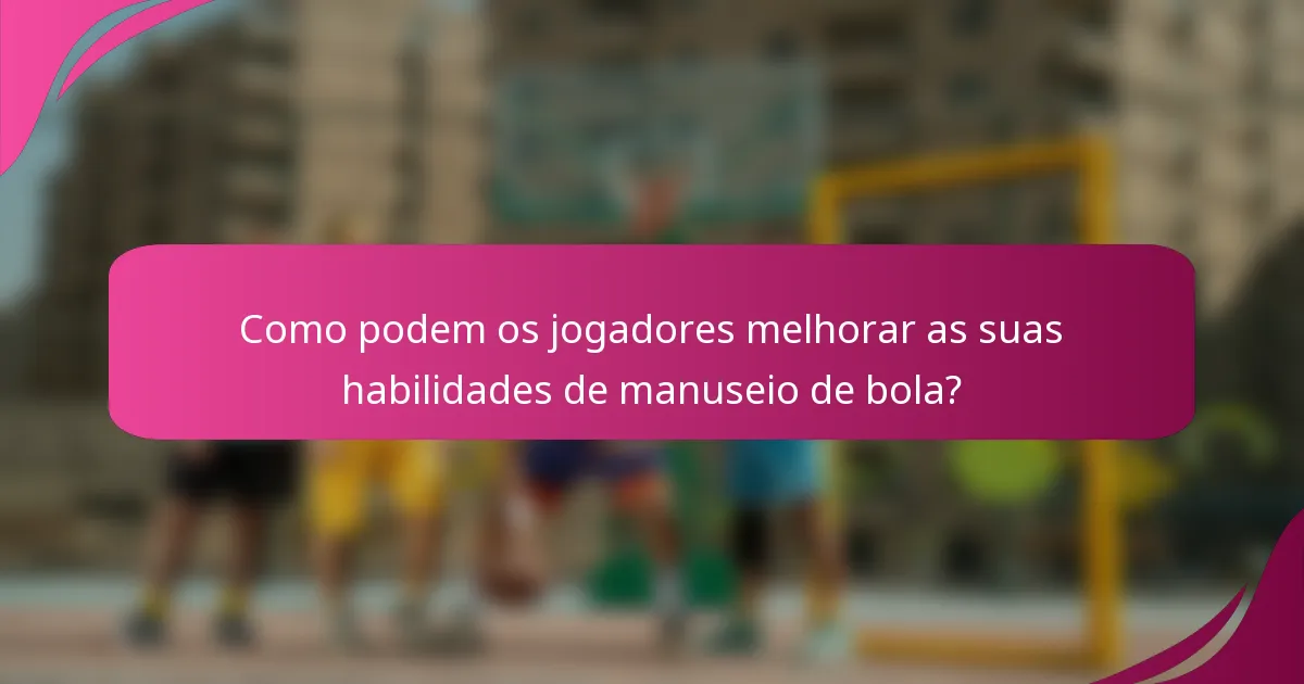 Como podem os jogadores melhorar as suas habilidades de manuseio de bola?