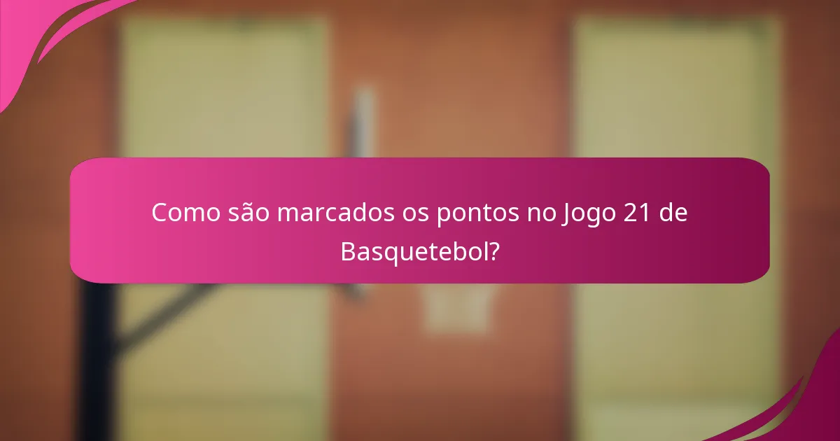 Como são marcados os pontos no Jogo 21 de Basquetebol?