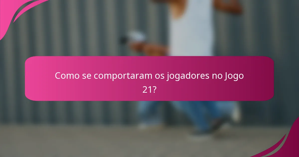 Como se comportaram os jogadores no Jogo 21?
