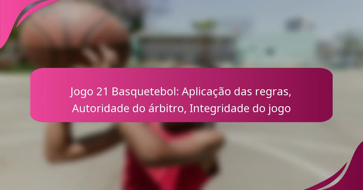 Jogo 21 Basquetebol: Aplicação das regras, Autoridade do árbitro, Integridade do jogo