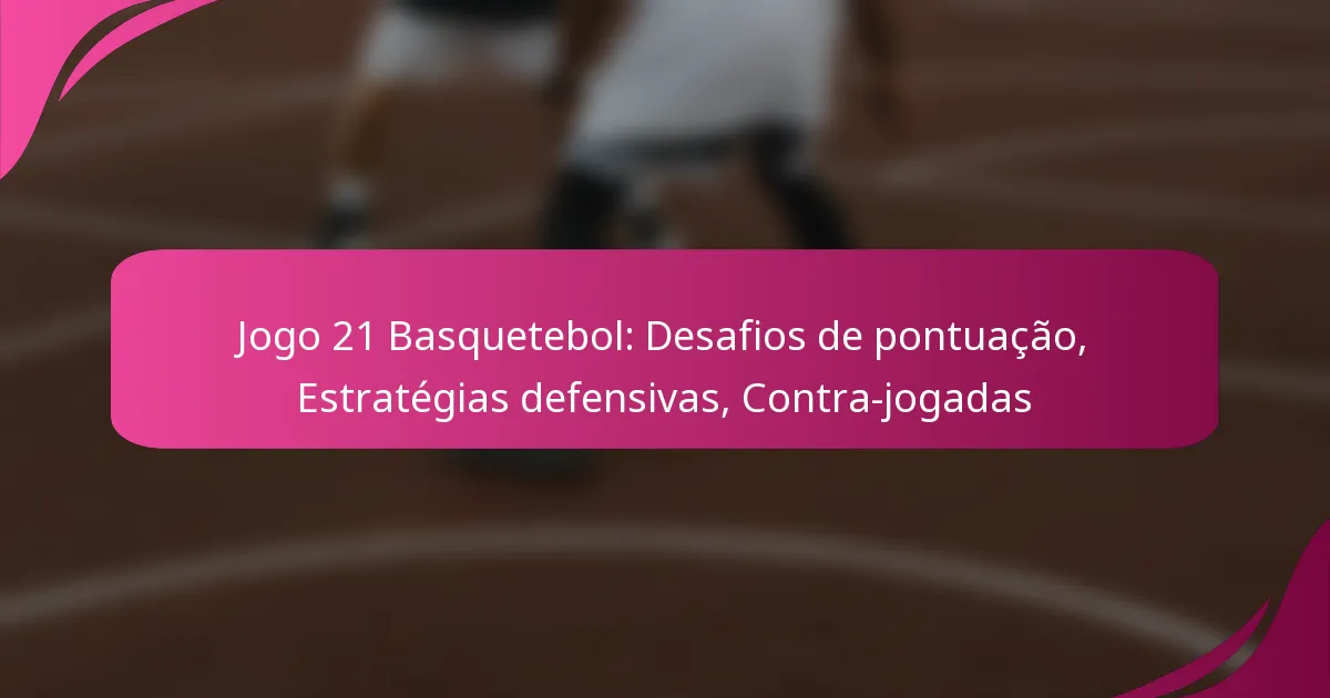 Jogo 21 Basquetebol: Desafios de pontuação, Estratégias defensivas, Contra-jogadas