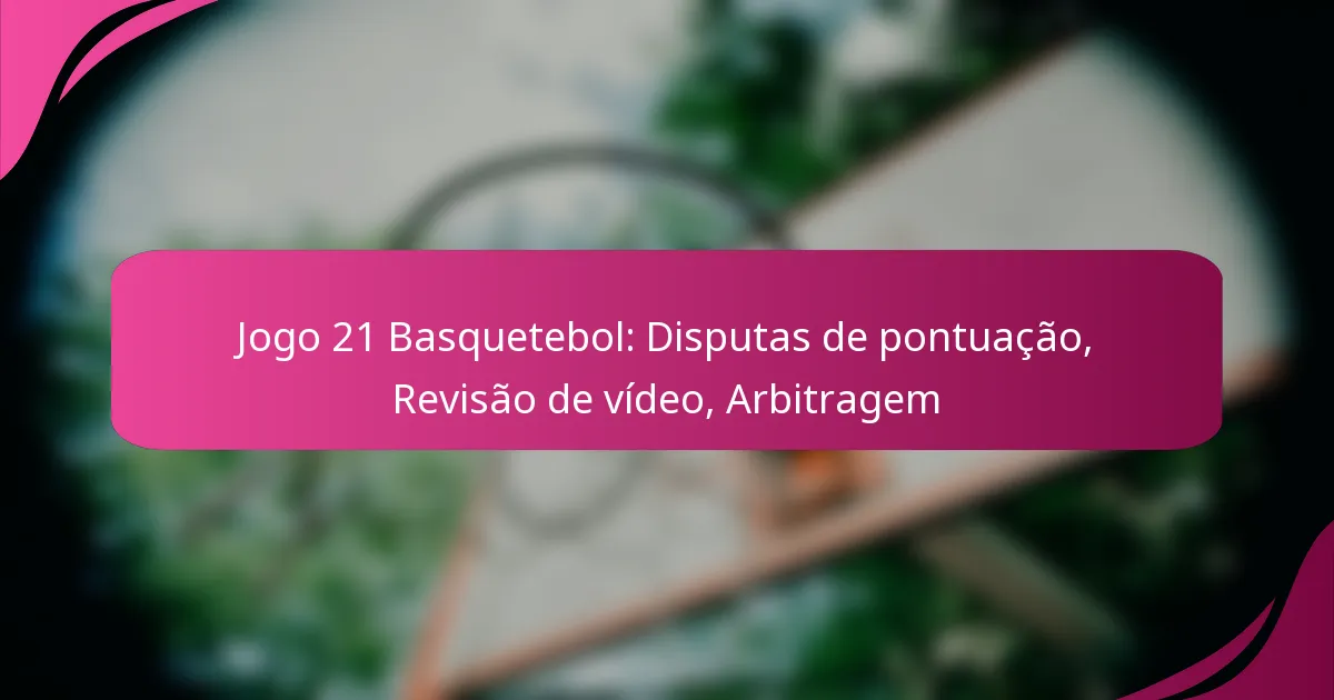 Jogo 21 Basquetebol: Disputas de pontuação, Revisão de vídeo, Arbitragem