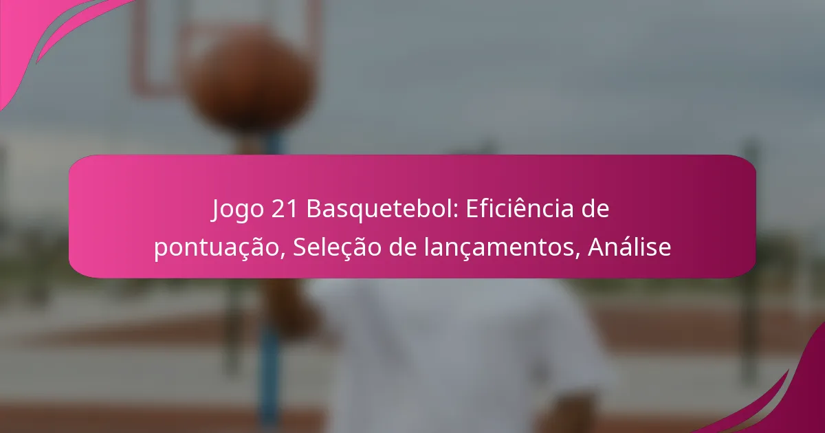 Jogo 21 Basquetebol: Eficiência de pontuação, Seleção de lançamentos, Análise
