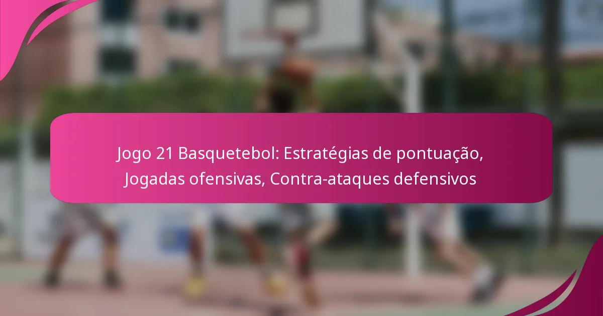 Jogo 21 Basquetebol: Estratégias de pontuação, Jogadas ofensivas, Contra-ataques defensivos