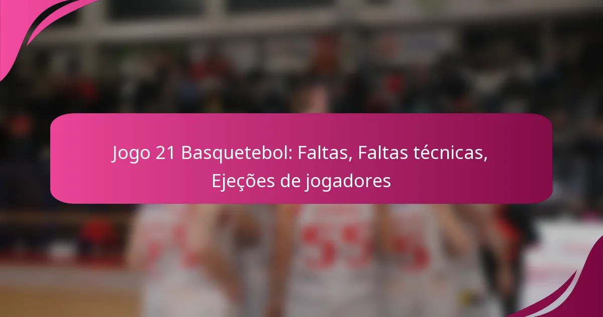 Jogo 21 Basquetebol: Faltas, Faltas técnicas, Ejeções de jogadores
