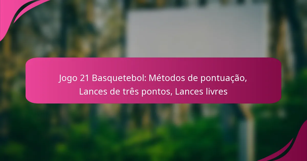 Jogo 21 Basquetebol: Métodos de pontuação, Lances de três pontos, Lances livres