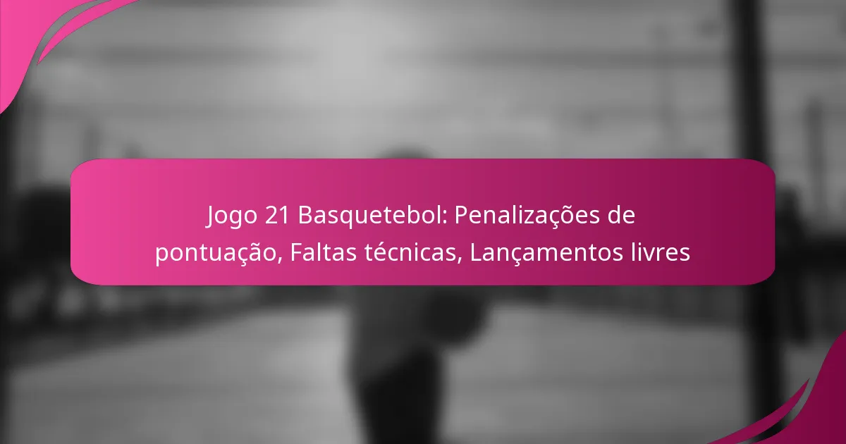 Jogo 21 Basquetebol: Penalizações de pontuação, Faltas técnicas, Lançamentos livres
