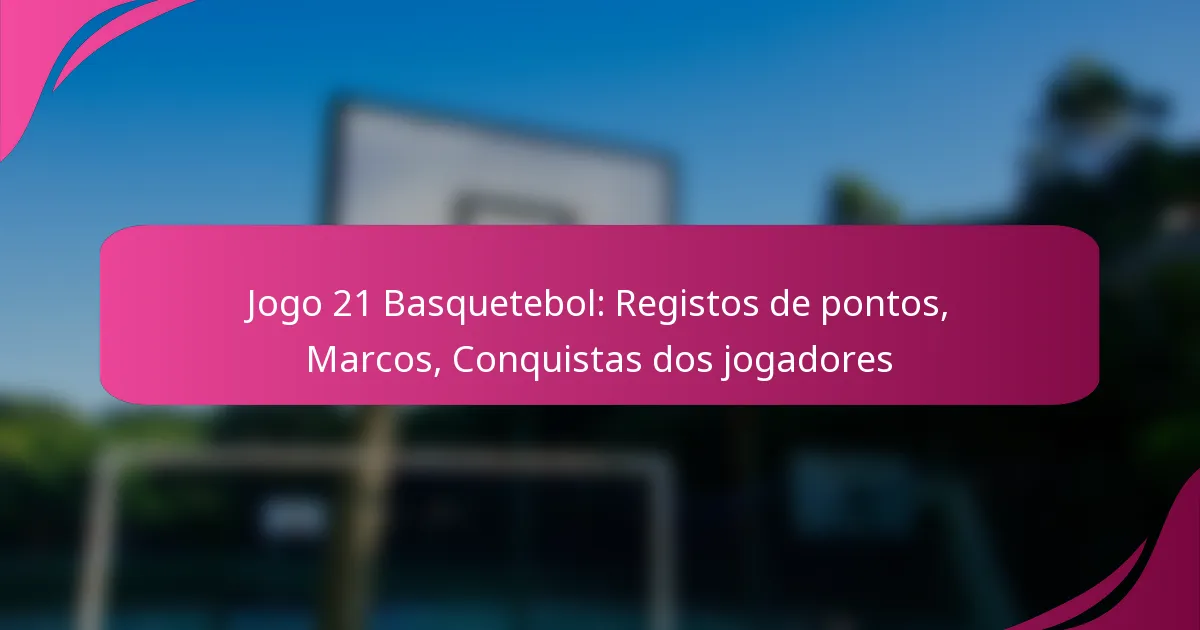 Jogo 21 Basquetebol: Registos de pontos, Marcos, Conquistas dos jogadores