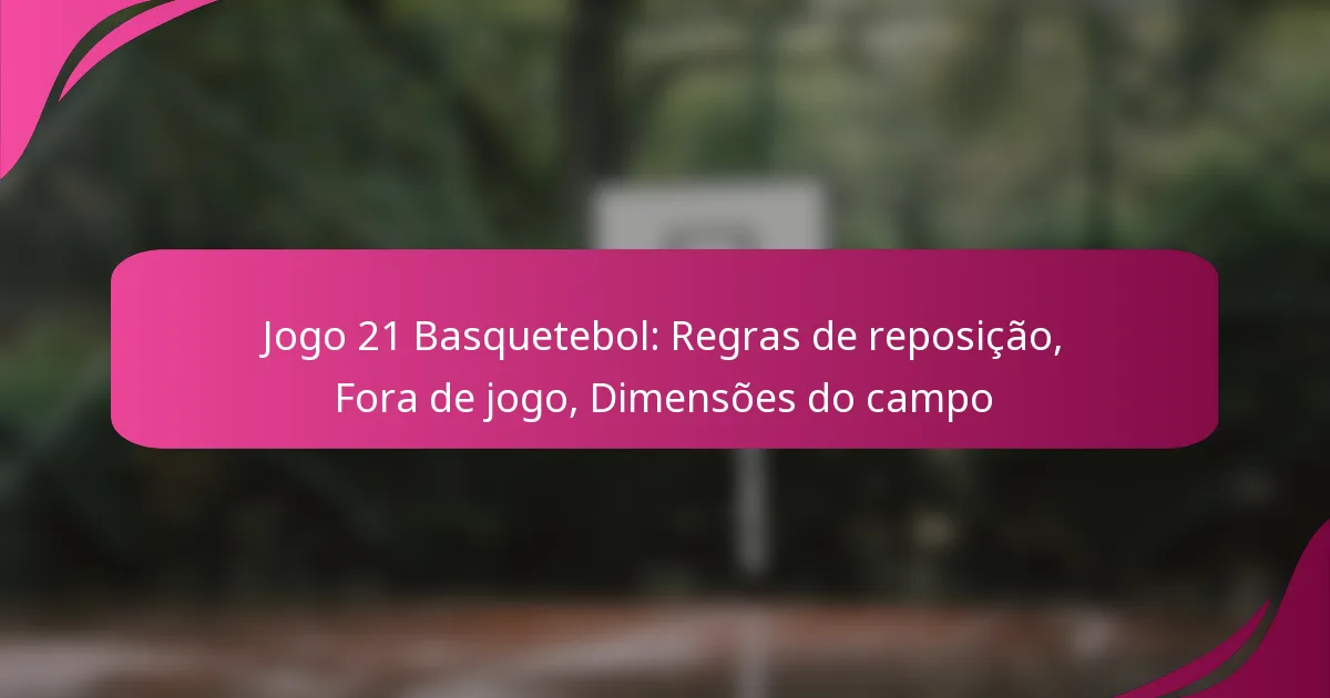Jogo 21 Basquetebol: Regras de reposição, Fora de jogo, Dimensões do campo