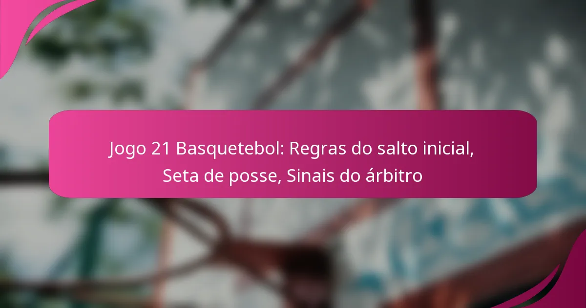 Jogo 21 Basquetebol: Regras do salto inicial, Seta de posse, Sinais do árbitro