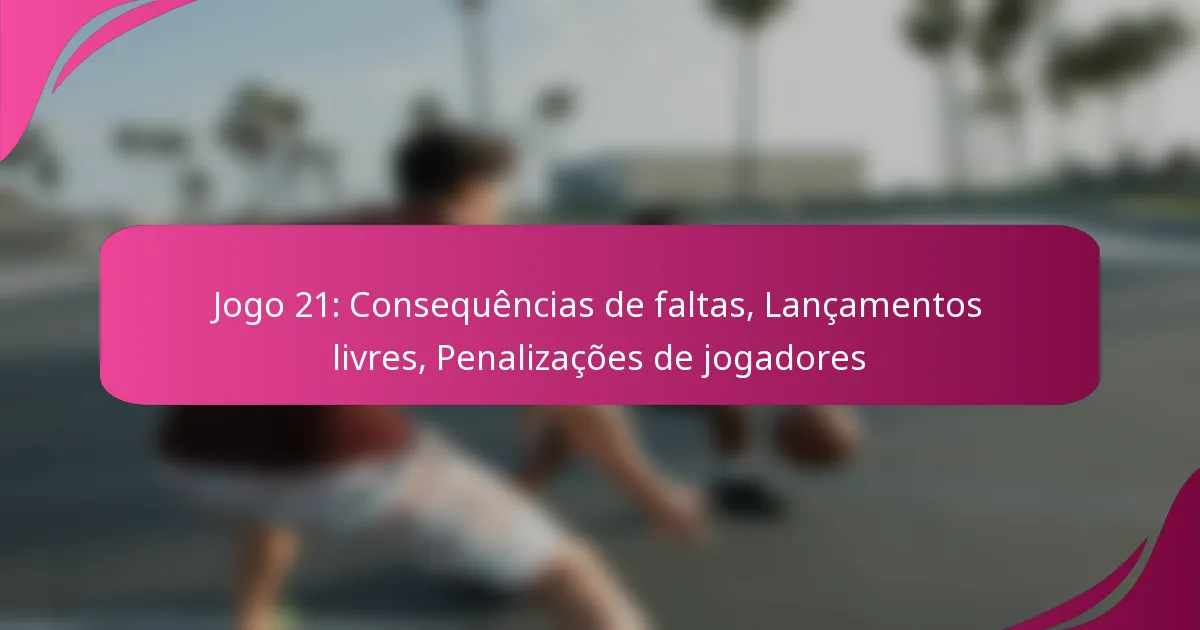 Jogo 21: Consequências de faltas, Lançamentos livres, Penalizações de jogadores