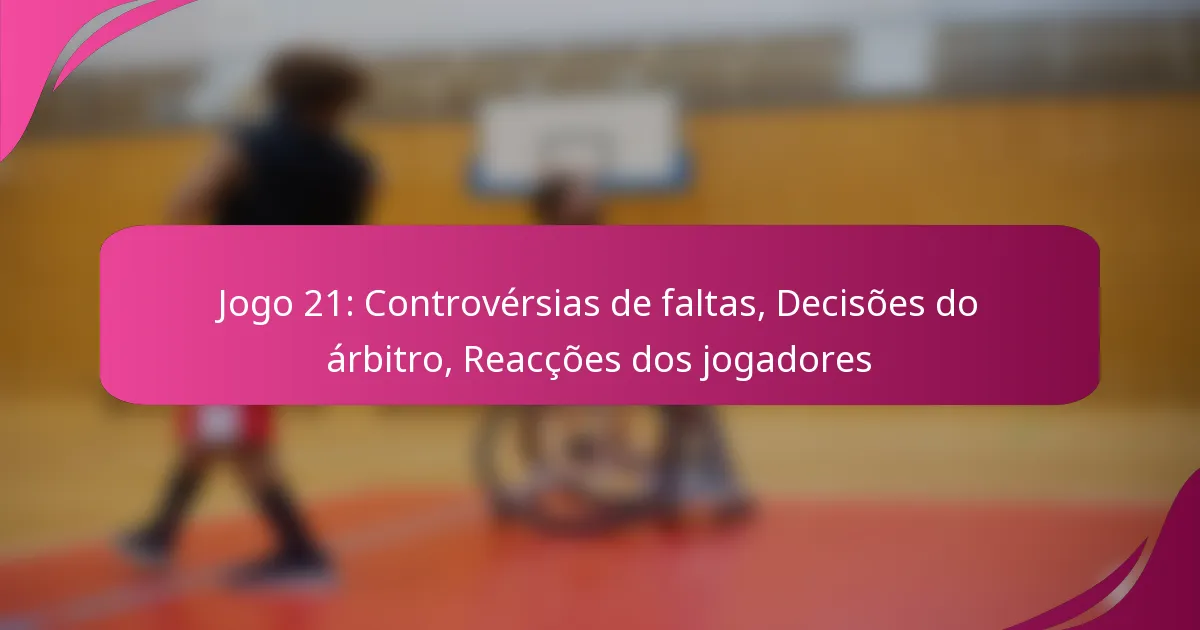 Jogo 21: Controvérsias de faltas, Decisões do árbitro, Reacções dos jogadores