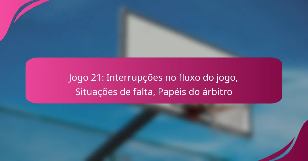 Jogo 21: Interrupções no fluxo do jogo, Situações de falta, Papéis do árbitro