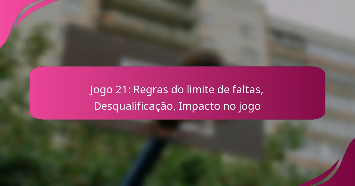 Jogo 21: Regras do limite de faltas, Desqualificação, Impacto no jogo