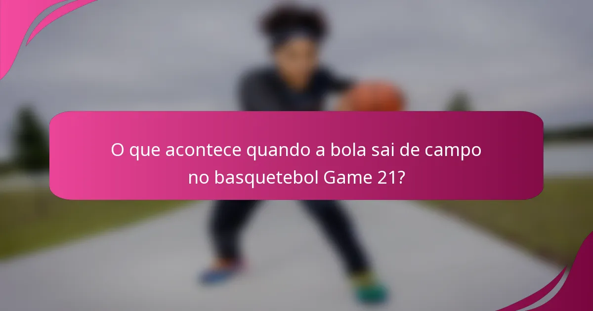 O que acontece quando a bola sai de campo no basquetebol Game 21?