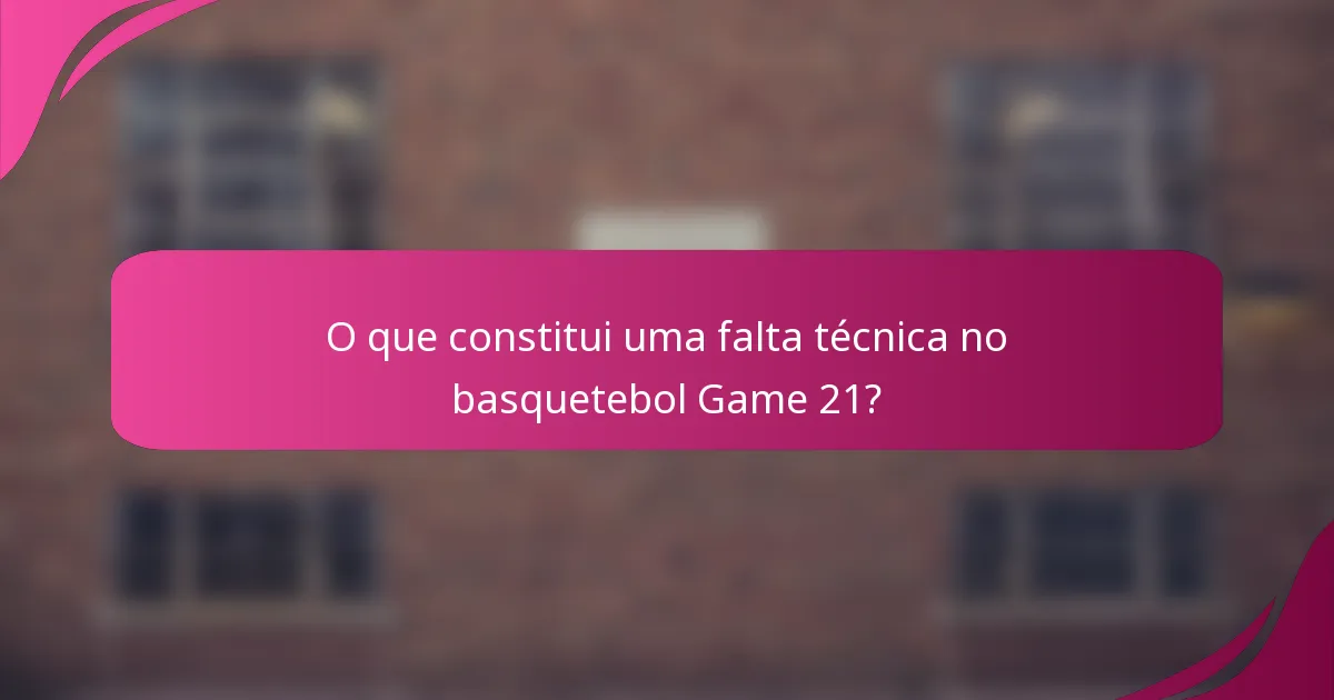 O que constitui uma falta técnica no basquetebol Game 21?
