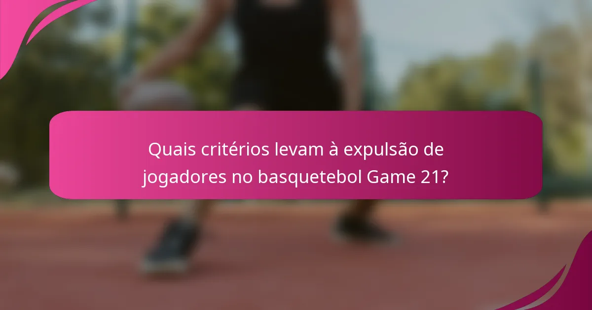 Quais critérios levam à expulsão de jogadores no basquetebol Game 21?