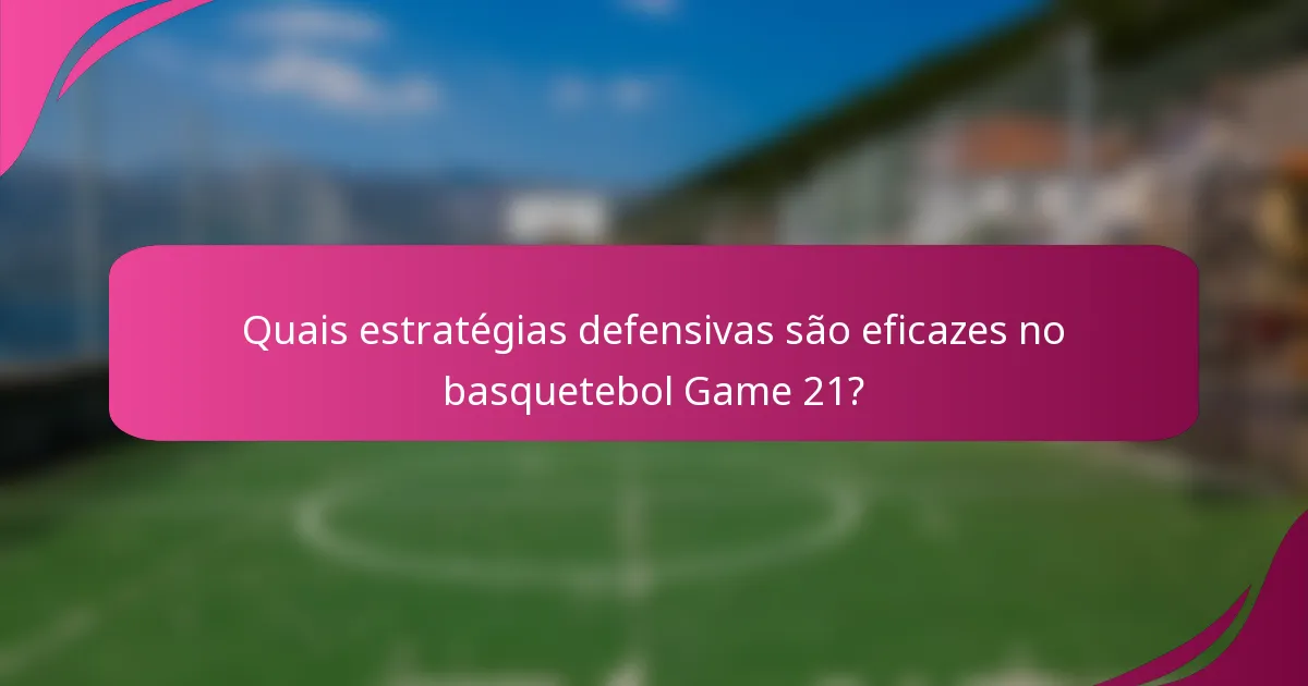 Quais estratégias defensivas são eficazes no basquetebol Game 21?