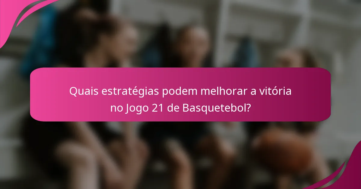 Quais estratégias podem melhorar a vitória no Jogo 21 de Basquetebol?