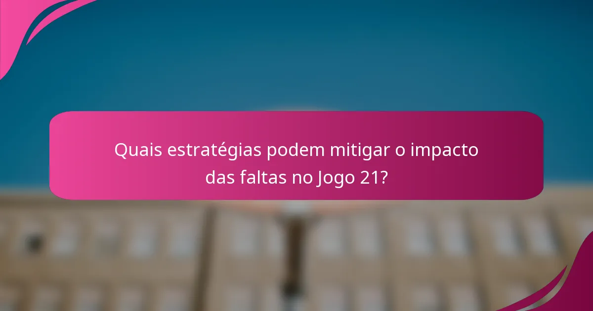 Quais estratégias podem mitigar o impacto das faltas no Jogo 21?