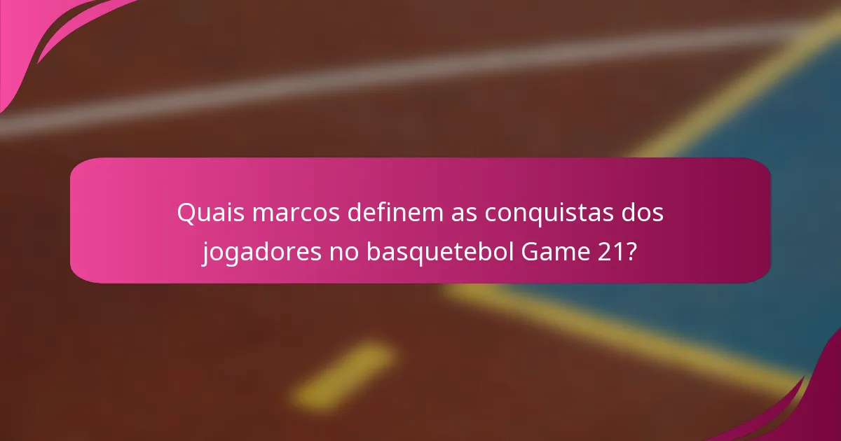Quais marcos definem as conquistas dos jogadores no basquetebol Game 21?