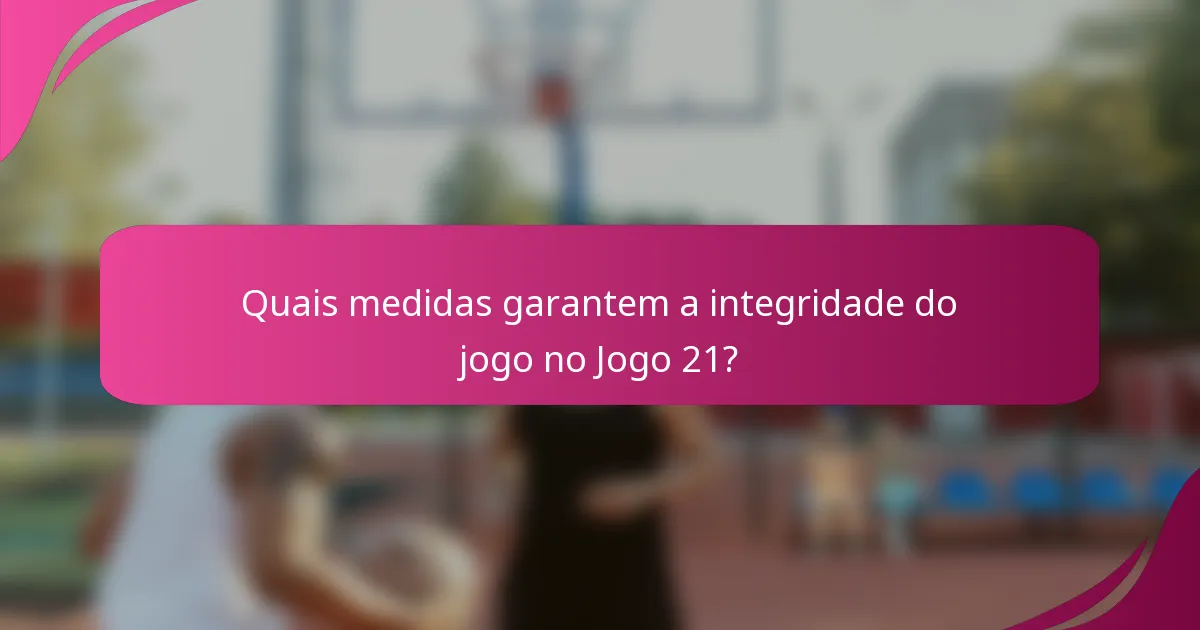 Quais medidas garantem a integridade do jogo no Jogo 21?
