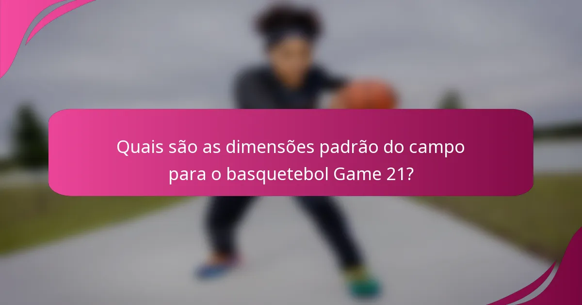 Quais são as dimensões padrão do campo para o basquetebol Game 21?