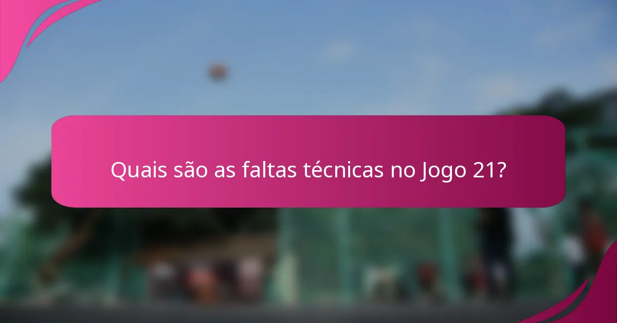 Quais são as faltas técnicas no Jogo 21?
