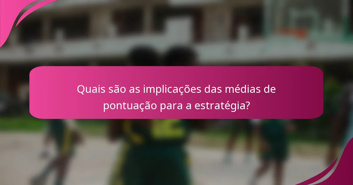 Quais são as implicações das médias de pontuação para a estratégia?