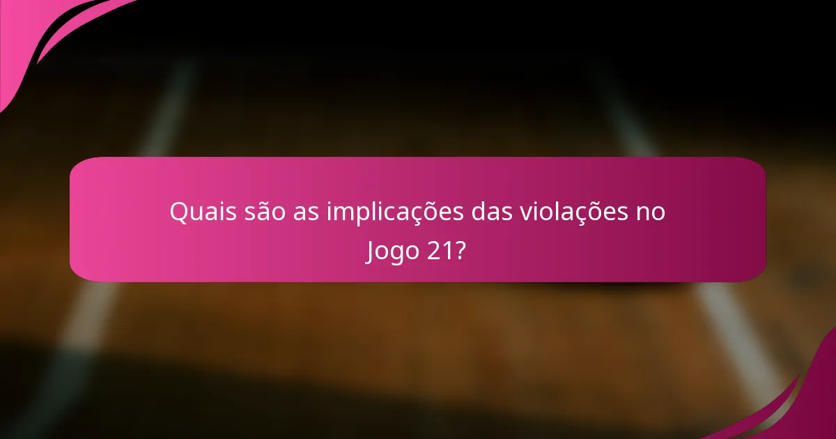 Quais são as implicações das violações no Jogo 21?