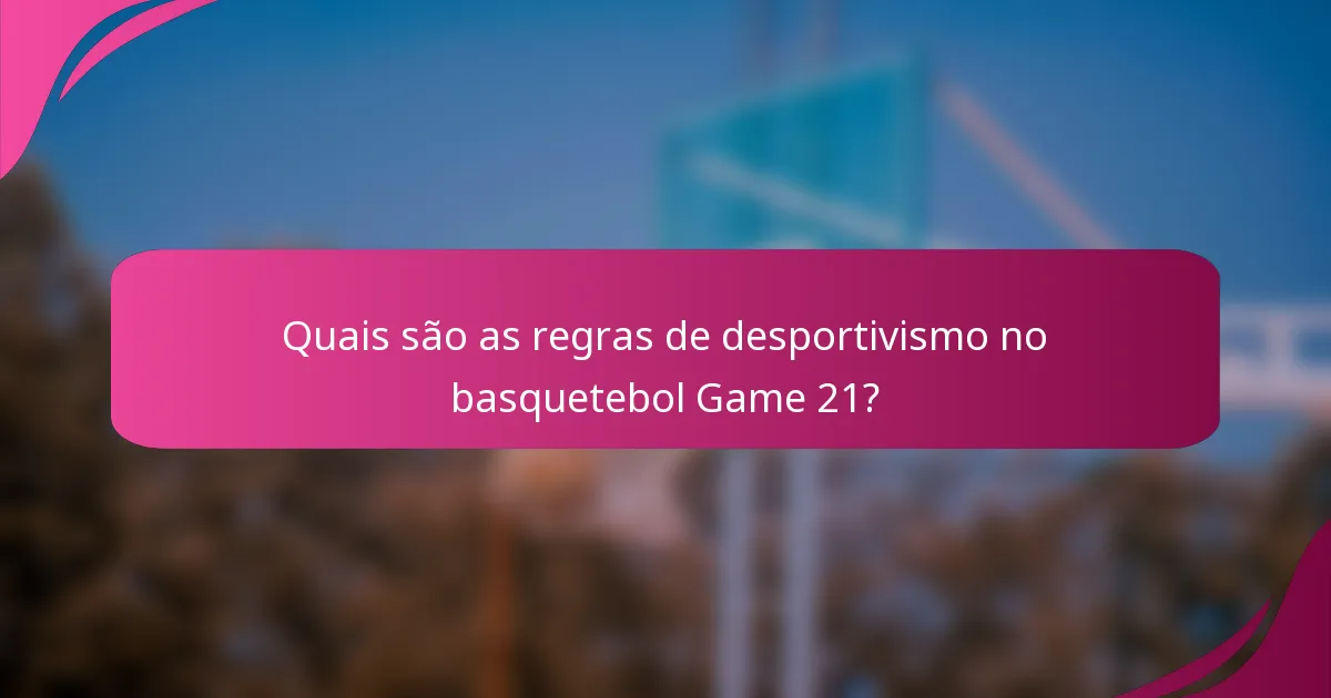 Quais são as regras de desportivismo no basquetebol Game 21?