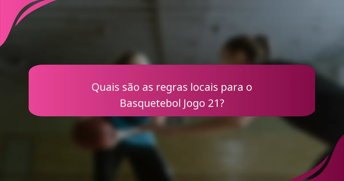 Quais são as regras locais para o Basquetebol Jogo 21?
