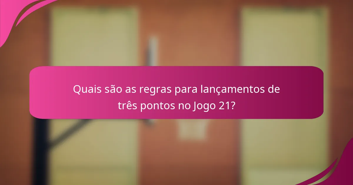 Quais são as regras para lançamentos de três pontos no Jogo 21?