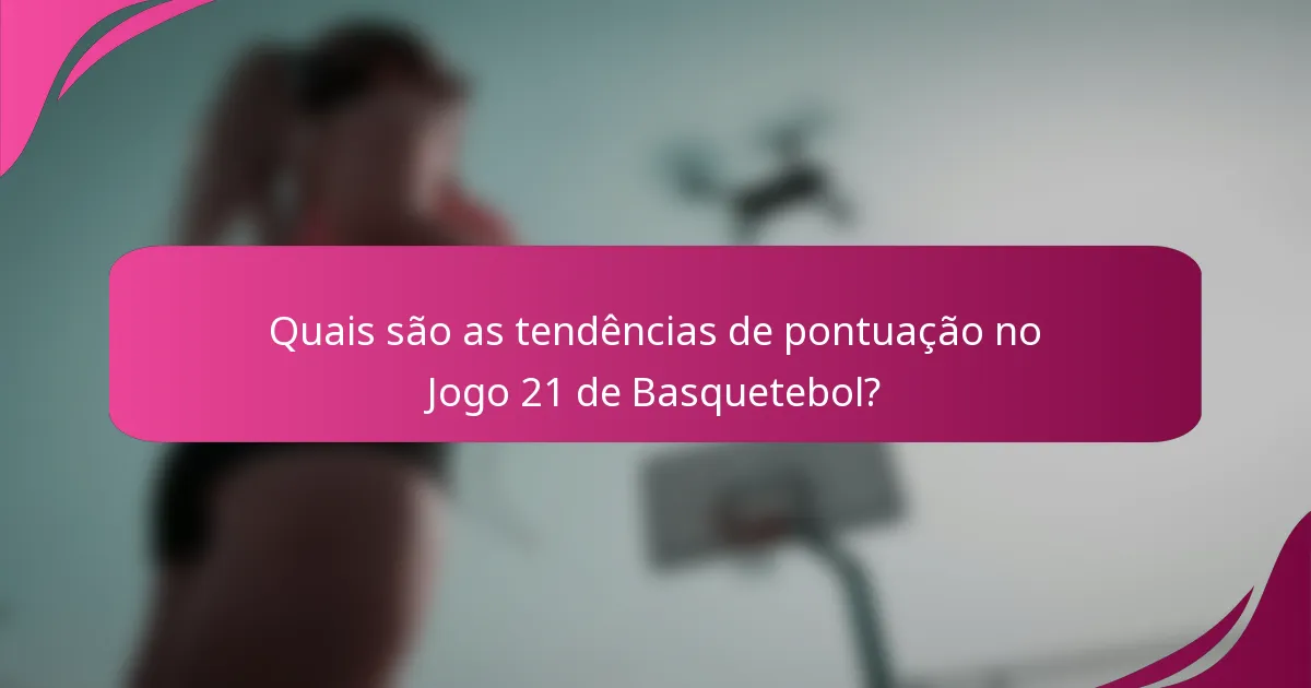 Quais são as tendências de pontuação no Jogo 21 de Basquetebol?