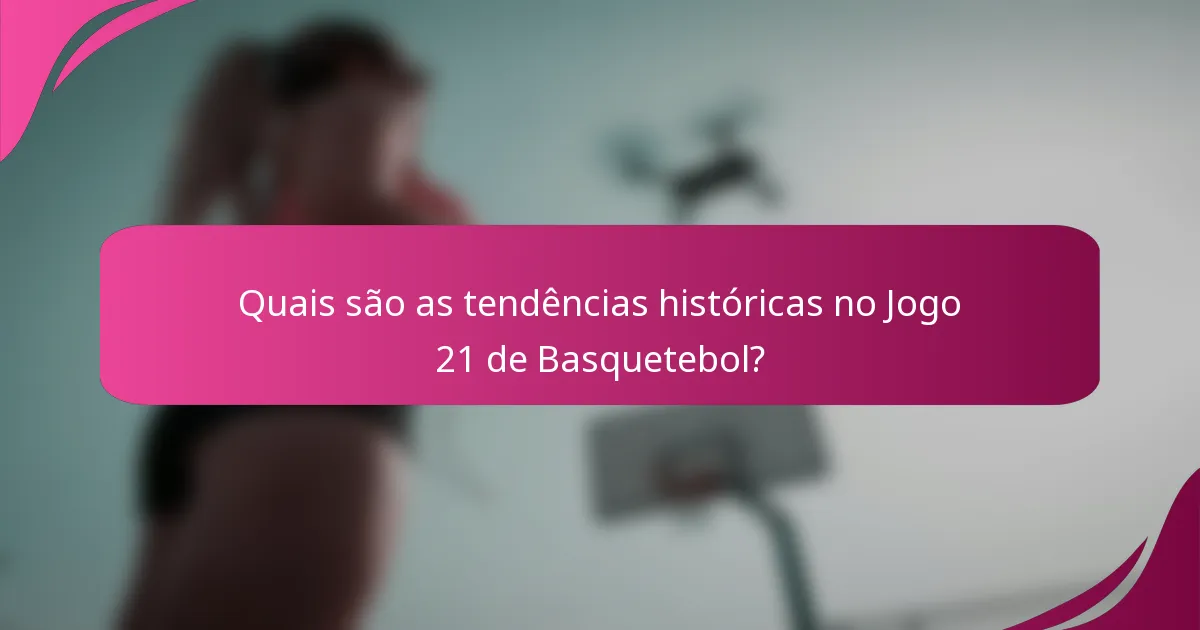 Quais são as tendências históricas no Jogo 21 de Basquetebol?
