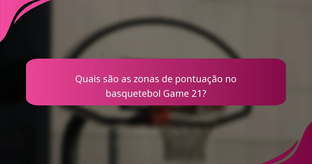 Quais são as zonas de pontuação no basquetebol Game 21?